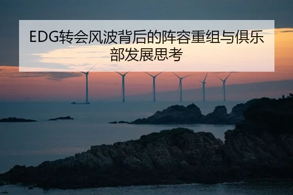 EDG转会风波背后的阵容重组与俱乐部发展思考