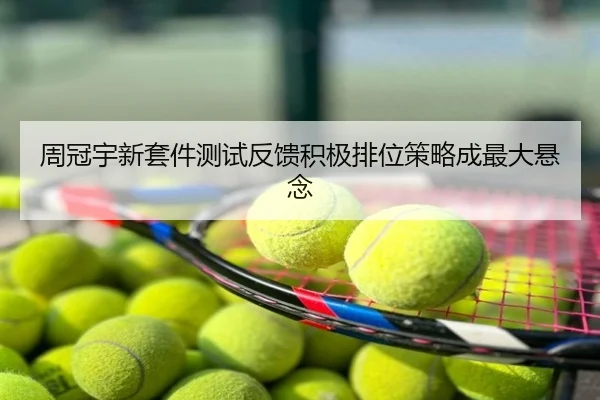周冠宇新套件测试反馈积极排位策略成最大悬念