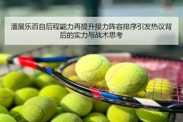 潘展乐百自后程能力再提升接力阵容排序引发热议背后的实力与战术思考