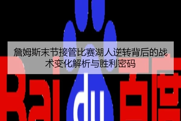 詹姆斯末节接管比赛湖人逆转背后的战术变化解析与胜利密码